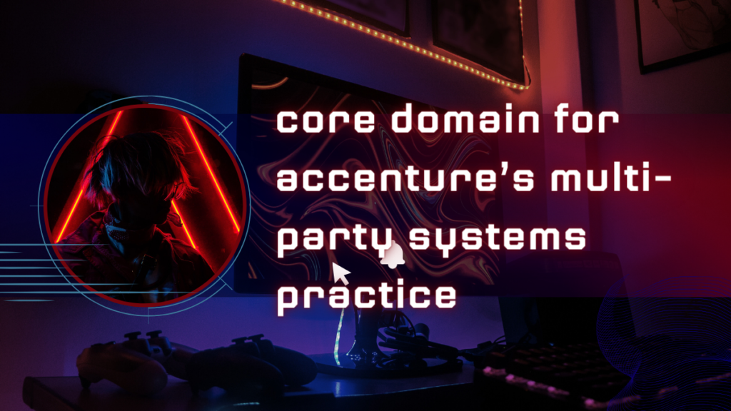 core domain for accenture multi party systems practice