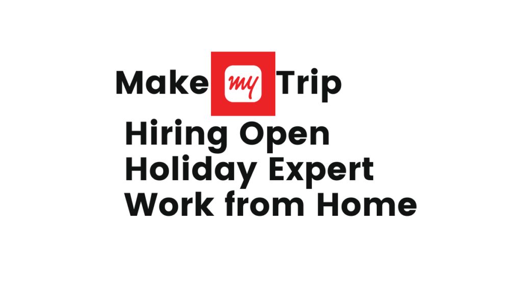 MakeMyTrip Hiring Holiday Expert- Work from Home