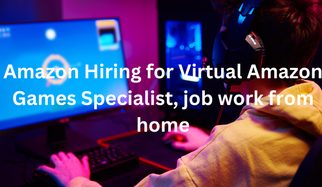 Amazon Hiring for Virtual Amazon Games Specialist, job work from home