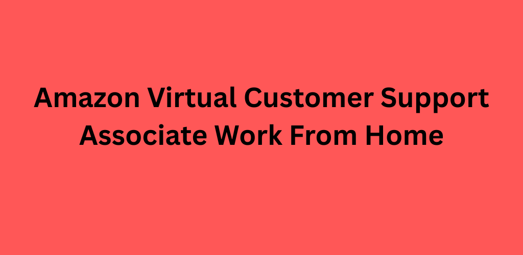 Amazon Virtual Customer Support Associate Work From Home
